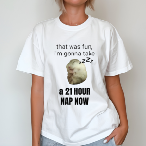 That Was Fun I’m Gonna Take A 21 Hour Nap Now Shirt