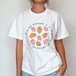 Strawberry Tis So Sweet To Trust In Jesus Shirt