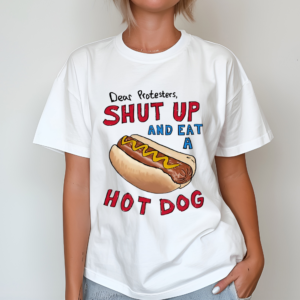 Dear Protesters Shut Up And Eat A Hot Dog Shirt