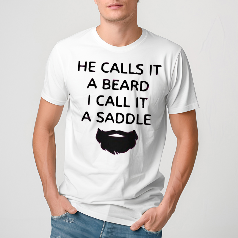 He Calls It A Beard I Call It A Saddle Shirt