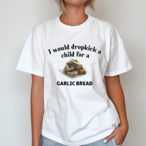 I Would Dropkick A Child For A Garlic Bread Shirt