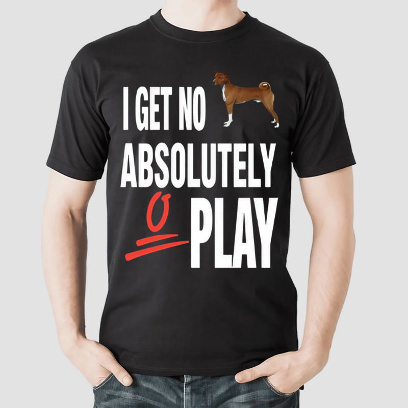 Dog I Get No Absolutely 0 Play Shirt