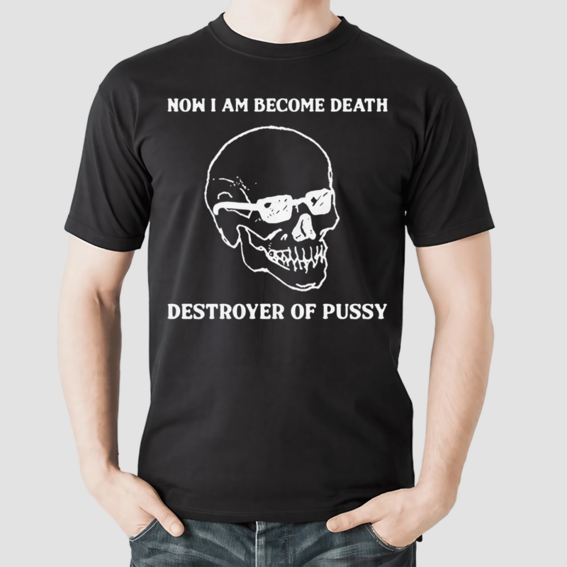 Skull Now I Am Become Death Destroyer Of Pussy Shirt
