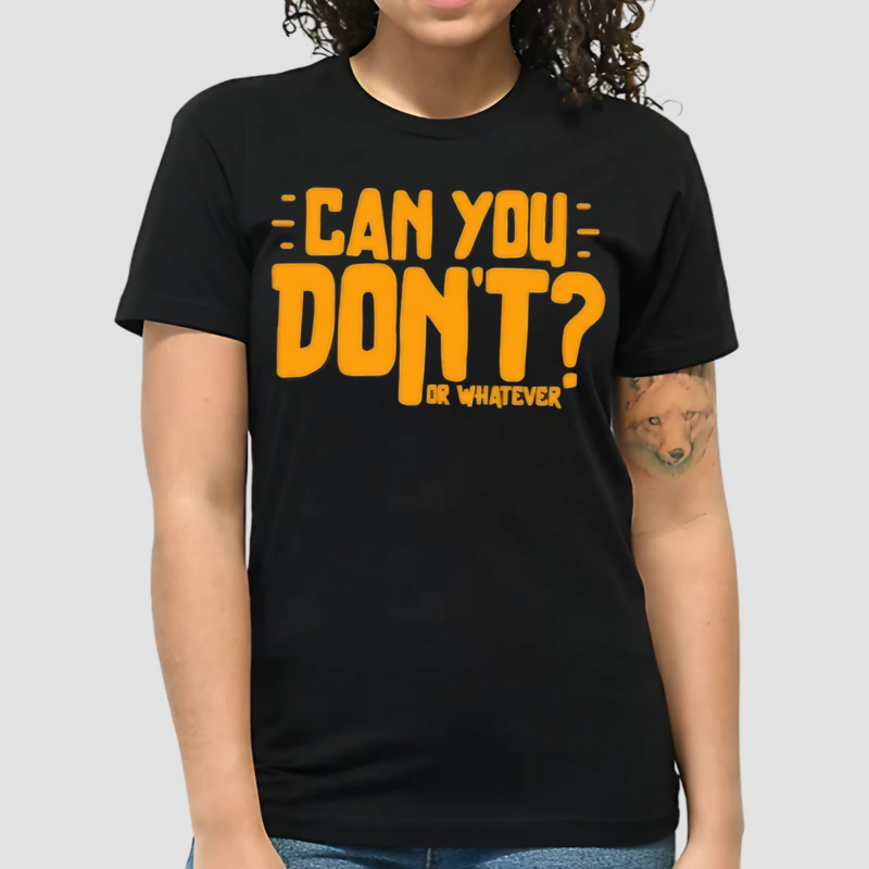 Can You Dont Or Whatever Shirt