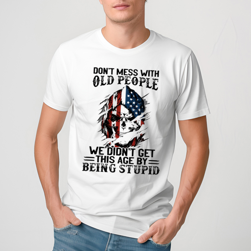 Skull America Flag Dont Mess With Old People We Didnt Get This Age By Being Stupid Shirt