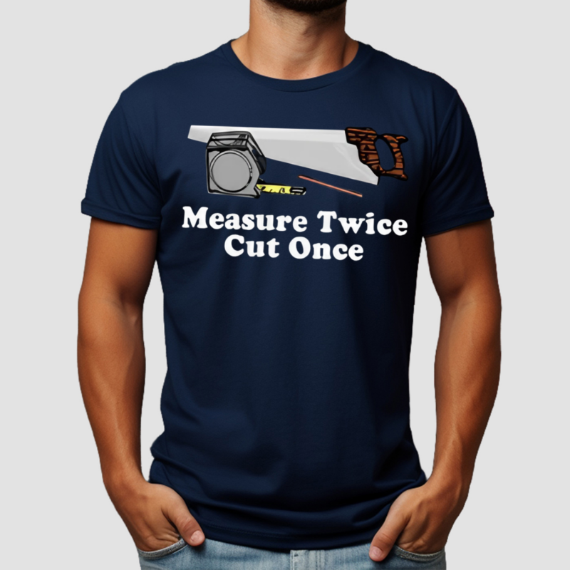 Measure Twice Cut One Shirt