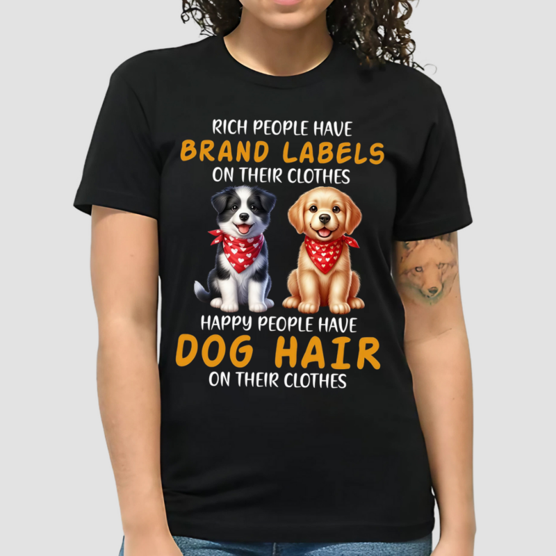 Dogs Rich People Have Brand Labels On Their Clothes Happy People Have Dog Hair On Their Clothes Shirt