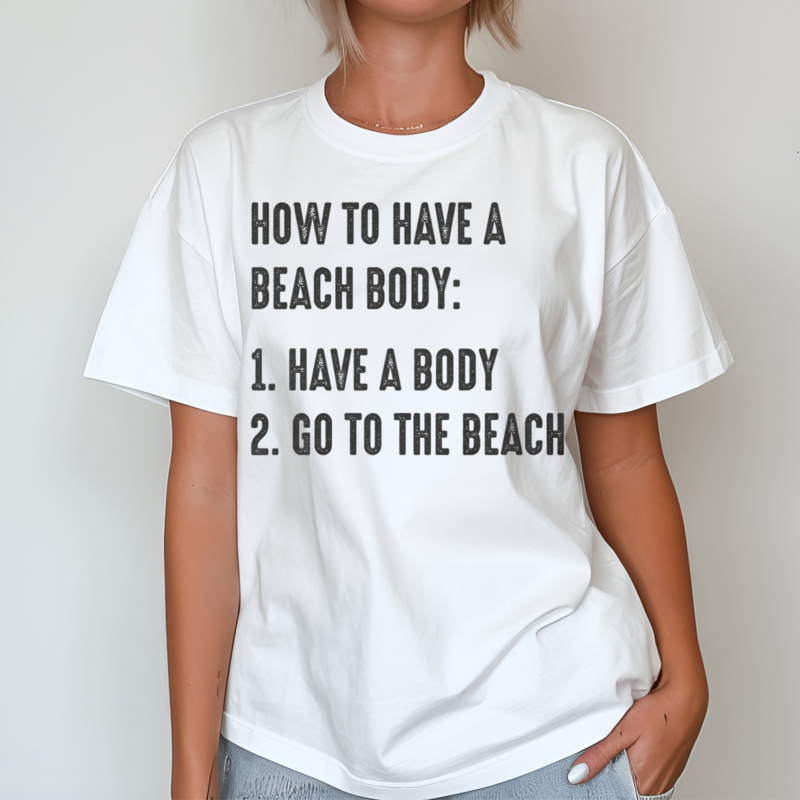 How to Have A Beach Body Have A Body And Go To The Beach Shirt