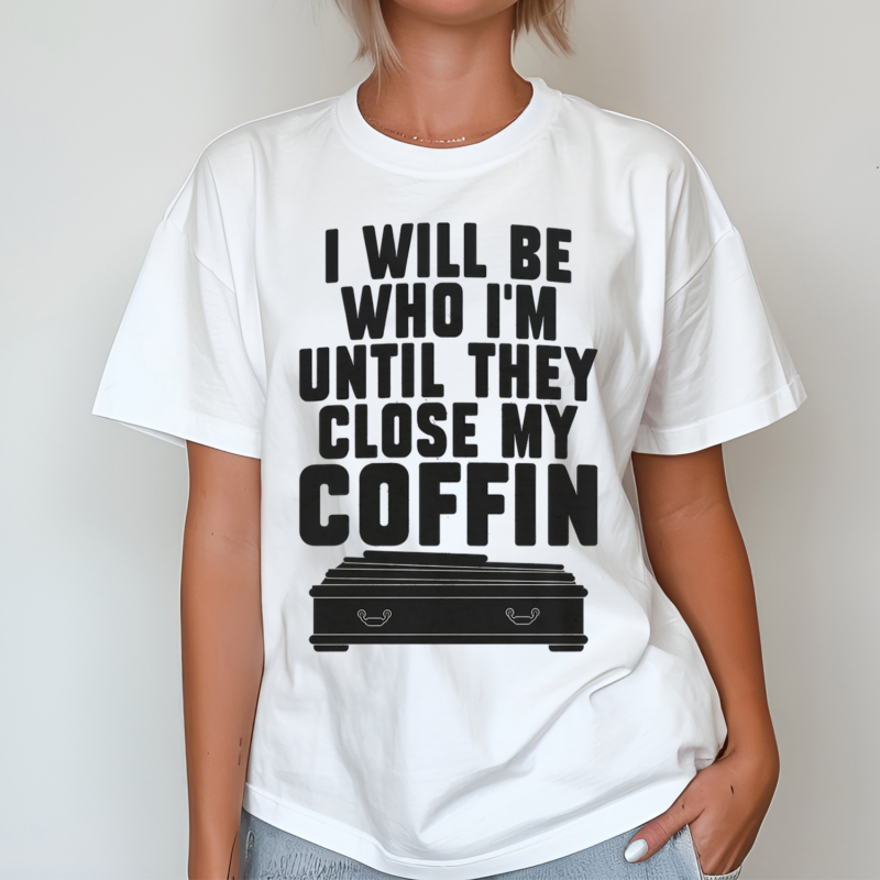 I Will Be Who I Am Until They Close My Coffin Shirt