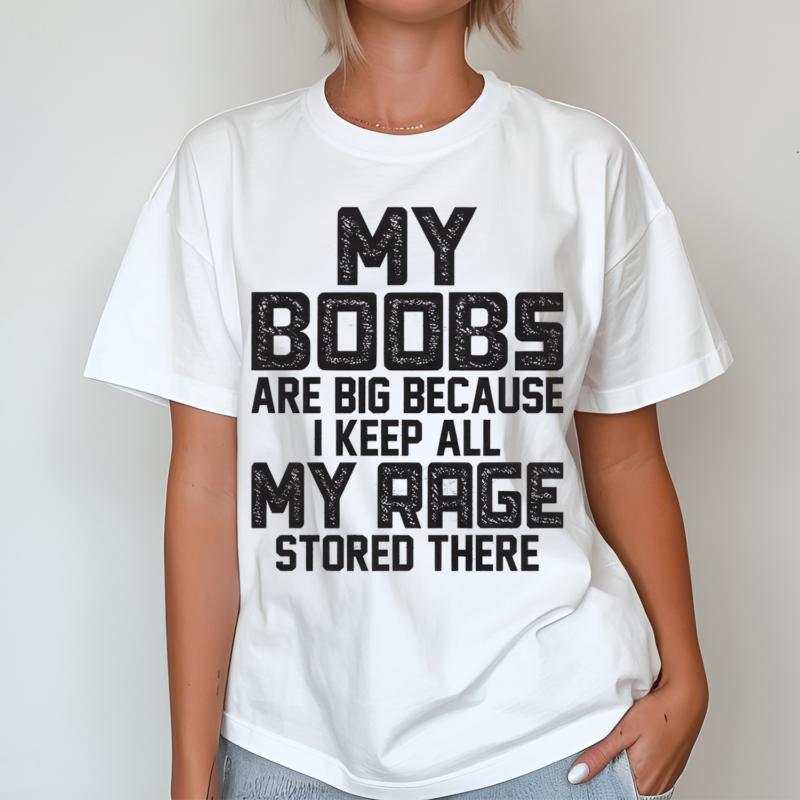 My Boobs Are Big Because I Keep All My Rage Stored There Shirt