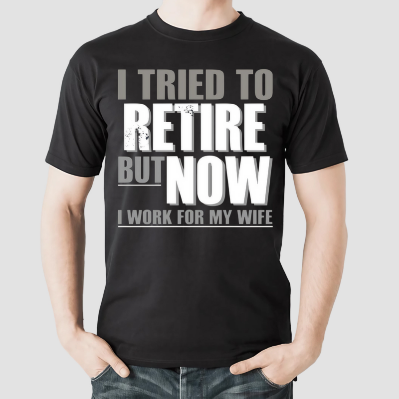 I Tried To Retire But Now I Work For My Wife Shirt