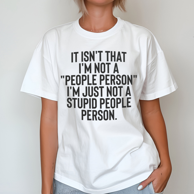 It Isnt That I Am A People Person I Am Just Not A Stupid People Person Shirt