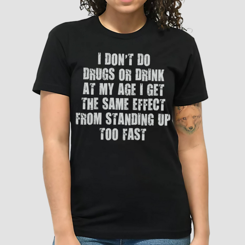 I Don't Do Drugs Or Drink At My Age I Get The Same Effect From Standing Up Too Fast Shirt