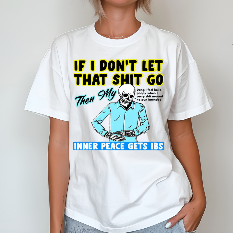 Skeleton If You Dont Let That Shit Go Then My Inner Peace Gets Ibs Shirt