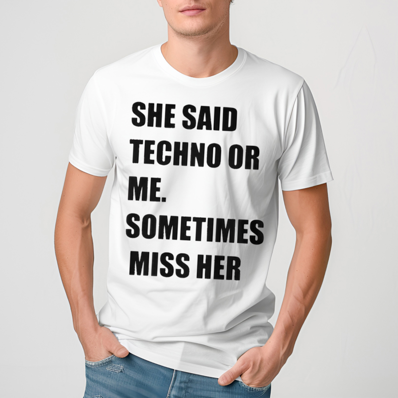 She Said Techno Or Me Sometimes Miss Her Shirt