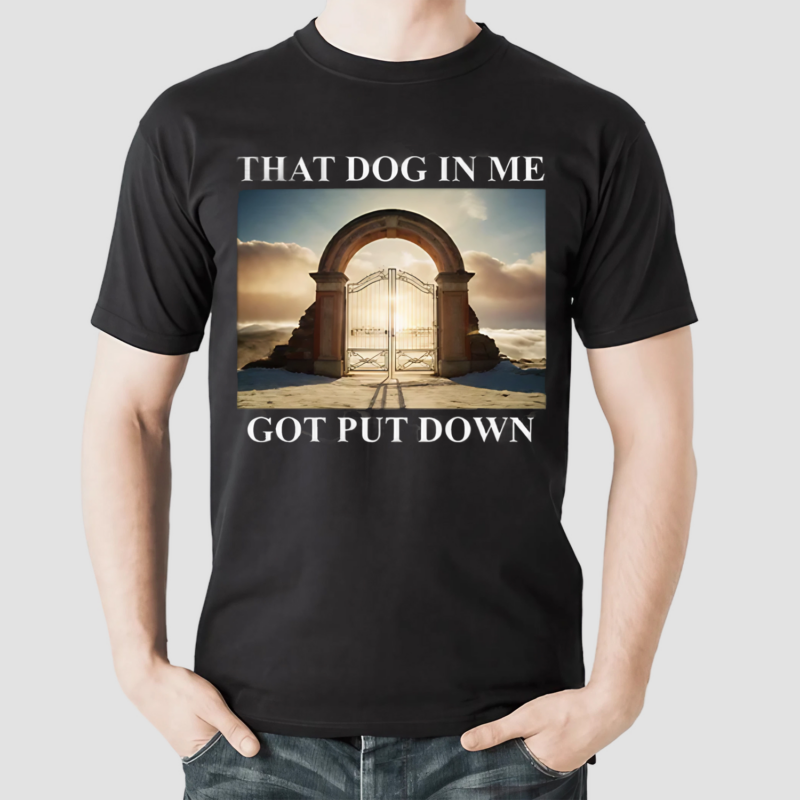 Dog in Me Got Put Down Shirt