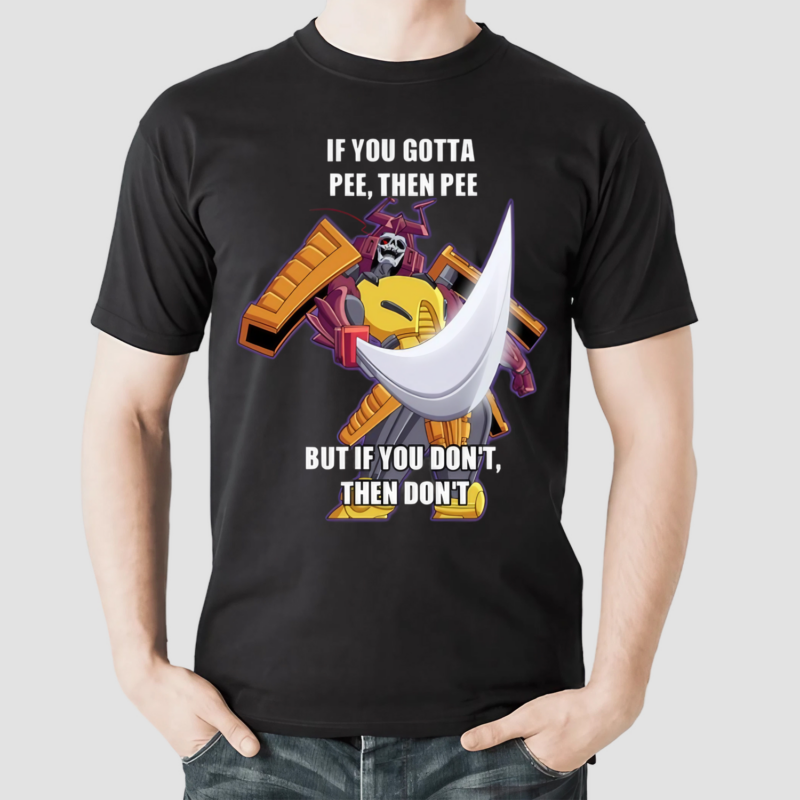 If You Gotta Pee Then Pee But If You Dont Then Dont Shirt