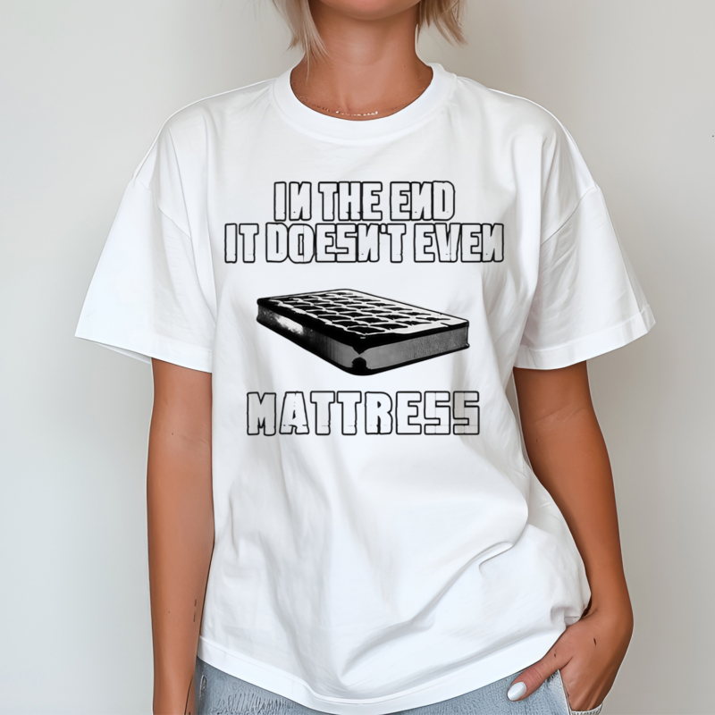 In The End It Doesn’t Even Mattress Shirt