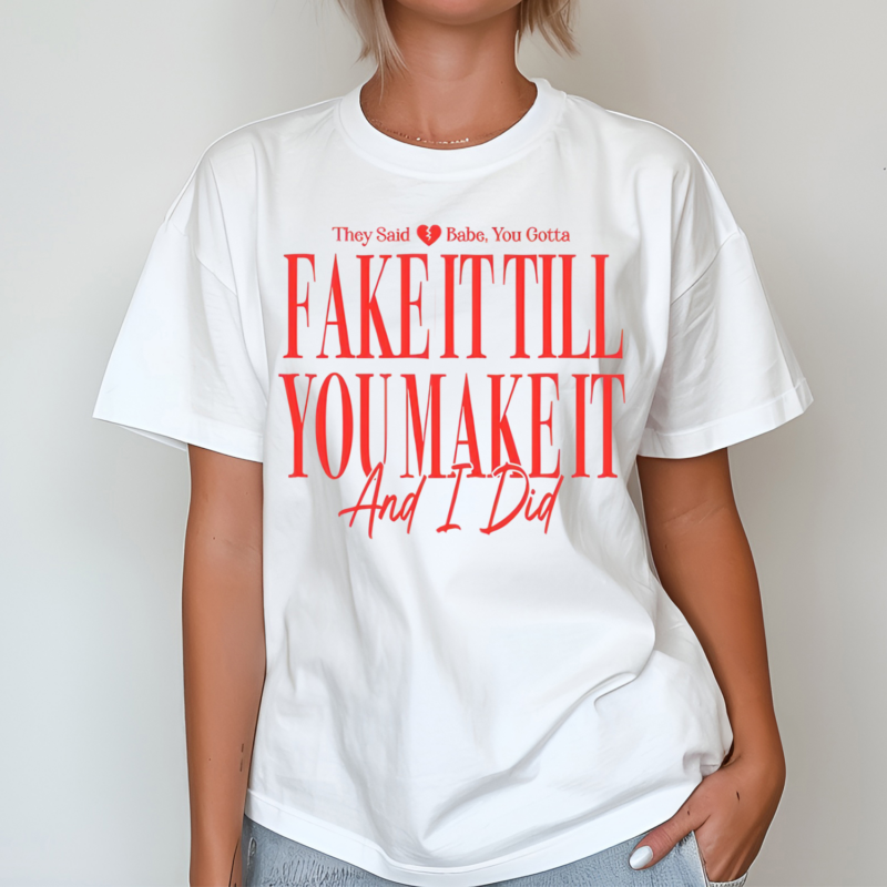 They Said Babe You Gotta Fake It Till You Make It And I Did Shirt