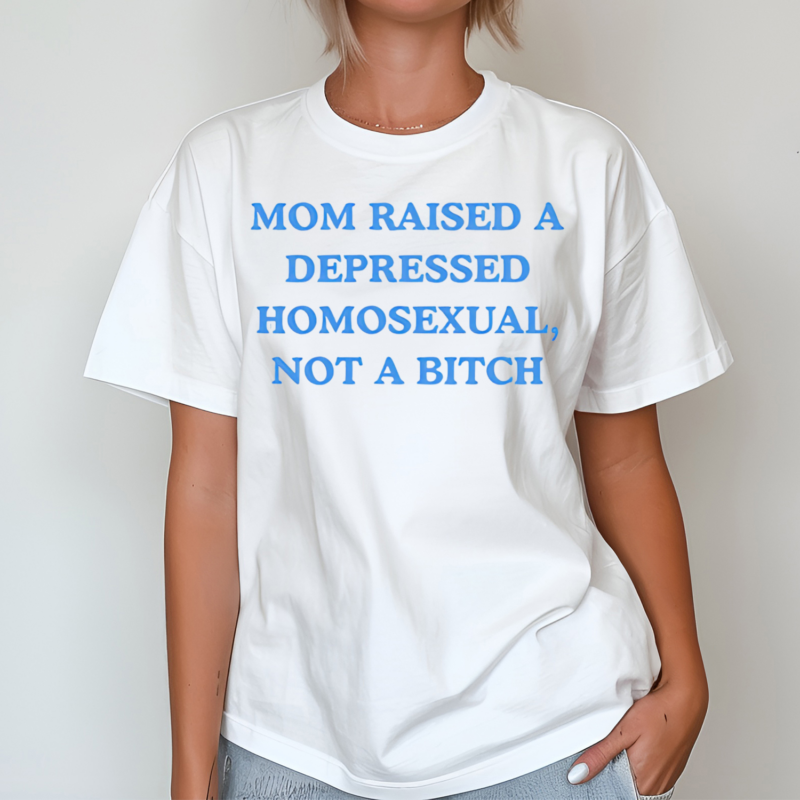 Mom Raised A Depressed Homosexual Not A Bitch Shirt