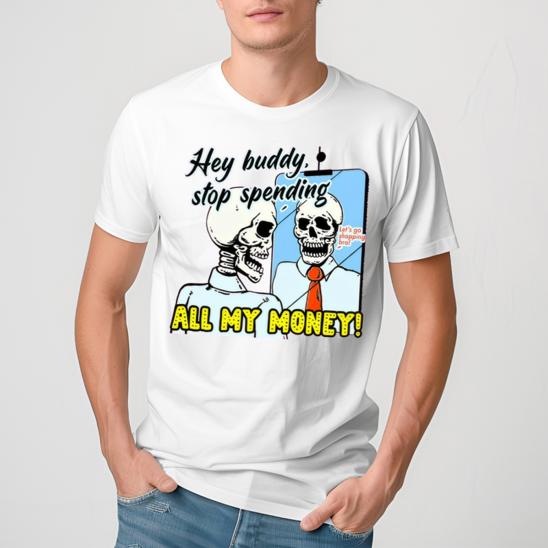 Skeleton Hey Buddy Stop Spend All My Money Lets Go Shopping Bro Shirt