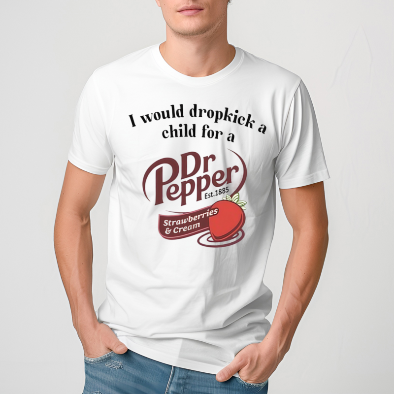 I Would Dropkick A Child For A Dr Pepper Strawberries And Cream Shirt