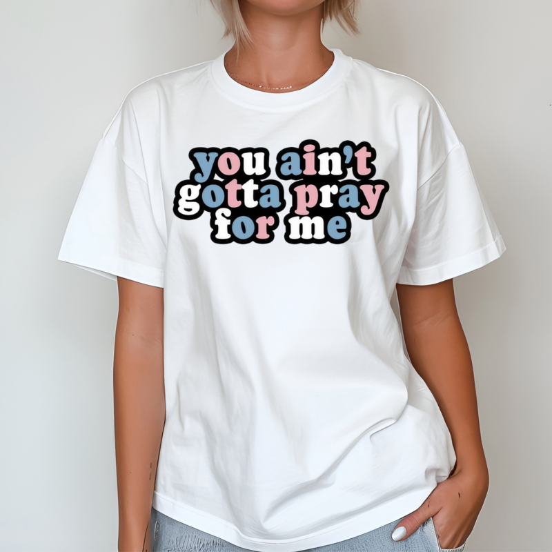 You Ain’t Gotta Pray For Me Shirt