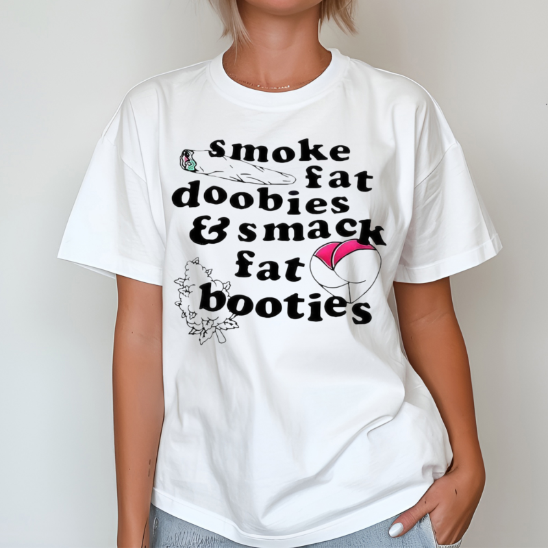 Smoke Fat Doobies And Smack Fat Booties Shirt