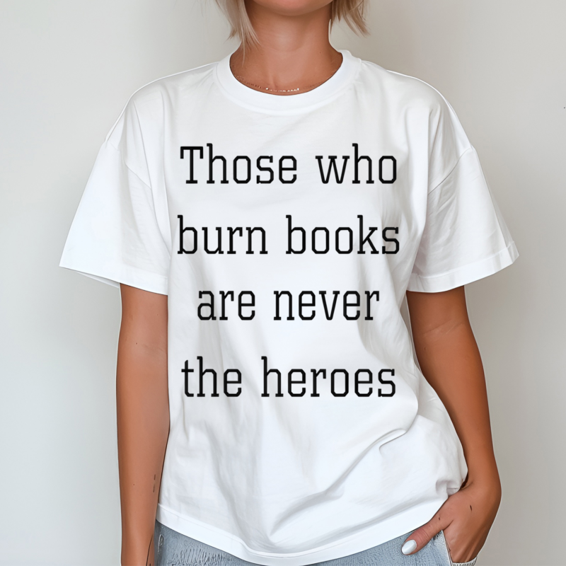 Those Who Burn Books Are Never The Heroes Shirt