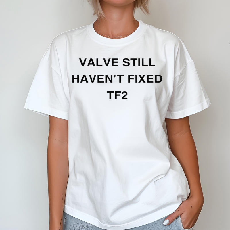 Valve Still Havent Fixed Tf2 Shirt