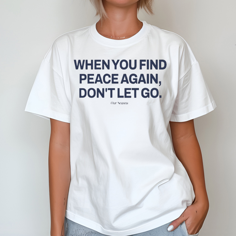 Ourseasns When You Find Peace Again Dont Let You Shirt