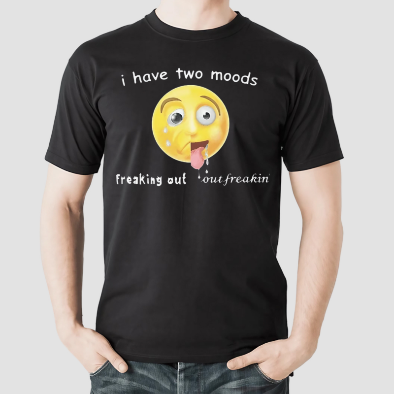 I Have Two Moods Freaking Out Out Freakin Shirt