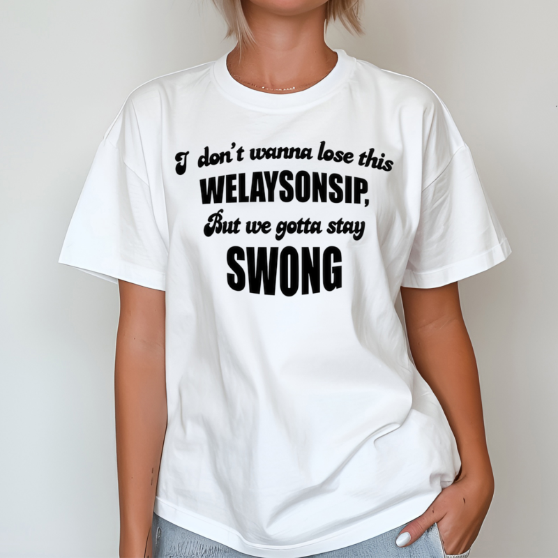 I Dont Wanna Lose This Welaysonsip But We Gotta Stay Swong Shirt