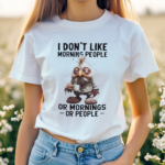 I Dont Like Morning People Or Morning Or People Shirt