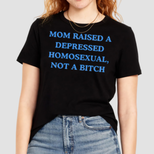 Mom Raised A Depressed Homosexual Not A Bitch Shirt