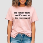 My Tummy Hurts And I’m Mad At The Government Shirt