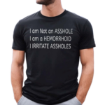 I Am Not An Asshole I Am A Hemorrhoid I Irritate Assholes Shirt