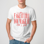 They Said Babe You Gotta Fake It Till You Make It And I Did Shirt