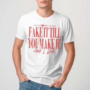They Said Babe You Gotta Fake It Till You Make It And I Did Shirt
