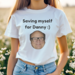 Saving Myself For Danny Shirt