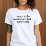 I Want To Be Mysterious But I Never Stfu Shirt