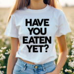 Have You Eaten Yet Shirt