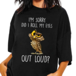 I’m Sorry Did I Roll My Eyes Out Loud Funny Owl Lover Shirt