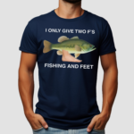 I Only Give Two F's Fishing And Feet Shirt