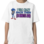 Elitesonicfan I Was Crazy Back Then 15 Minutes Ago Shirt