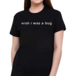 Wish I Was A Bug 2024 Shirt