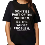 Don’t Be Part Of The Problem Be The Whole Problem Assholes Live Forever Shirt