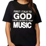 First I Talk To God Then I Listen To Trap Music Shirt