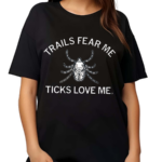 Trails Fear Me Ticks Love Me Shirt