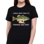 I Only Give Two F S Fishing And Feet Shirt